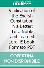 Vindication of the English Constitution in a Letter: To a Noble and Learned Lord. E-book. Formato PDF ebook di Disraeli the Younger