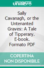 Sally Cavanagh, or the Untenanted Graves: A Tale of Tipperary. E-book. Formato PDF ebook