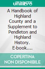 A Handbook of Highland County and a Supplement to Pendleton and Highland History. E-book. Formato PDF ebook di Oren Frederic Morton