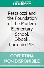 Pestalozzi and the Foundation of the Modern Elementary School. E-book. Formato PDF ebook