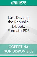 Last Days of the Republic. E-book. Formato PDF ebook di Pierton W. Dooner