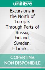 Excursions in the North of Europe: Through Parts of Russia, Finland, Sweden. E-book. Formato PDF ebook di John Barrow