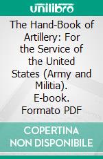 The Hand-Book of Artillery: For the Service of the United States (Army and Militia). E-book. Formato PDF ebook