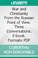 War and Christianity From the Russian Point of View: Three Conversations. E-book. Formato PDF ebook di Vladimir Sergeyevich Solovyov