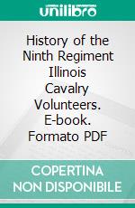 History of the Ninth Regiment Illinois Cavalry Volunteers. E-book. Formato PDF ebook di Illinois Cavalry