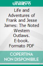 Life and Adventures of Frank and Jesse James: The Noted Western Outlaws. E-book. Formato PDF