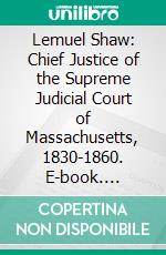 Lemuel Shaw: Chief Justice of the Supreme Judicial Court of Massachusetts, 1830-1860. E-book. Formato PDF ebook di Frederic Hathaway Chase