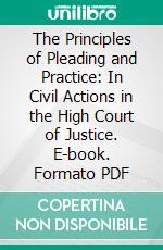 The Principles of Pleading and Practice: In Civil Actions in the High Court of Justice. E-book. Formato PDF ebook di W. Blake Odgers