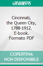 Cincinnati, the Queen City, 1788-1912. E-book. Formato PDF ebook