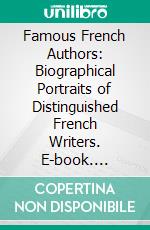 Famous French Authors: Biographical Portraits of Distinguished French Writers. E-book. Formato PDF ebook di Theophile Gautier