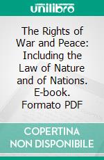 The Rights of War and Peace: Including the Law of Nature and of Nations. E-book. Formato PDF ebook