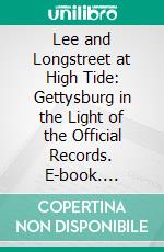 Lee and Longstreet at High Tide: Gettysburg in the Light of the Official Records. E-book. Formato PDF ebook