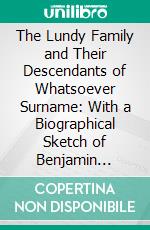 The Lundy Family and Their Descendants of Whatsoever Surname: With a Biographical Sketch of Benjamin Lundy. E-book. Formato PDF