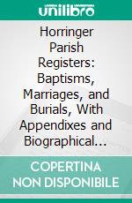 Horringer Parish Registers: Baptisms, Marriages, and Burials, With Appendixes and Biographical Notes, 1558 to 1850. E-book. Formato PDF ebook di Eng Horringer