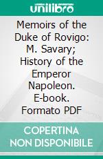 Memoirs of the Duke of Rovigo: M. Savary; History of the Emperor Napoleon. E-book. Formato PDF ebook