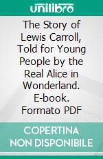 The Story of Lewis Carroll, Told for Young People by the Real Alice in Wonderland. E-book. Formato PDF ebook