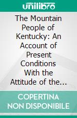 The Mountain People of Kentucky: An Account of Present Conditions With the Attitude of the People Toward Improvement. E-book. Formato PDF ebook