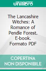 The Lancashire Witches: A Romance of Pendle Forest. E-book. Formato PDF ebook