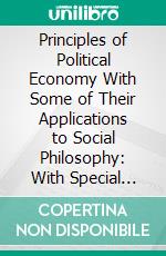 Principles of Political Economy With Some of Their Applications to Social Philosophy: With Special Introd, by Arthur T. Hadley. E-book. Formato PDF ebook di John Stuart Mill