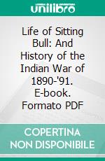 Life of Sitting Bull: And History of the Indian War of 1890-'91. E-book. Formato PDF ebook