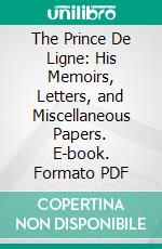 The Prince De Ligne: His Memoirs, Letters, and Miscellaneous Papers. E-book. Formato PDF ebook di Charles Joseph Ligne Katharine Prescott Wormeley