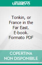 Tonkin, or France in the Far East. E-book. Formato PDF ebook di Charles Boswell Norman