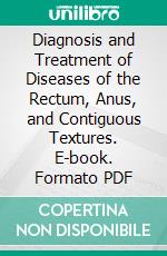 Diagnosis and Treatment of Diseases of the Rectum, Anus, and Contiguous Textures. E-book. Formato PDF ebook