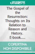 The Gospel of the Resurrection: Thoughts on Its Relation to Reason and History. E-book. Formato PDF ebook