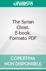 The Syrian Christ. E-book. Formato PDF ebook di Abraham Mitrie Rihbany