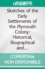 Sketches of the Early Settlements of the Plymouth Colony: Historical, Biographical and Anecdotical. E-book. Formato PDF