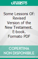 Some Lessons Of: Revised Version of the New Testament. E-book. Formato PDF ebook di Brooke Foss Westcott