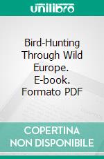 Bird-Hunting Through Wild Europe. E-book. Formato PDF ebook di R. B. Lodge