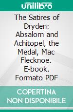 The Satires of Dryden: Absalom and Achitopel, the Medal, Mac Flecknoe. E-book. Formato PDF ebook di John Churton Collins