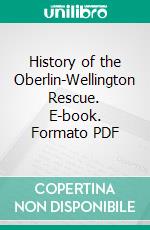 History of the Oberlin-Wellington Rescue. E-book. Formato PDF ebook di Making of America Project