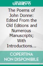 The Poems of John Donne: Edited From the Old Editions and Numerous Manuscripts; With Introductions Commentary; The Text of the Poems With Appendixes. E-book. Formato PDF ebook di Herbert J. C. Grierson