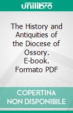 The History and Antiquities of the Diocese of Ossory. E-book. Formato PDF ebook di William Carrigan