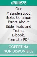 Our Misunderstood Bible: Common Errors About Bible Texts and Truths. E-book. Formato PDF ebook