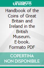 Handbook of the Coins of Great Britain and Ireland in the British Museum. E-book. Formato PDF ebook