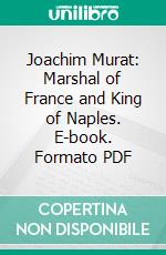 Joachim Murat: Marshal of France and King of Naples. E-book. Formato PDF ebook di A. Hilliard Atteridge