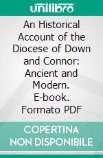 An Historical Account of the Diocese of Down and Connor: Ancient and Modern. E-book. Formato PDF ebook