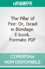 The Pillar of Fire: Or, Israel in Bondage. E-book. Formato PDF ebook