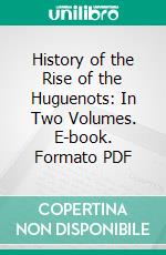 History of the Rise of the Huguenots: In Two Volumes. E-book. Formato PDF ebook