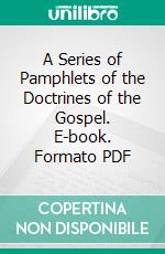 A Series of Pamphlets of the Doctrines of the Gospel. E-book. Formato PDF ebook di Orson Pratt