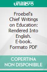 Froebel's Chief Writings on Education: Rendered Into English. E-book. Formato PDF ebook