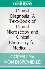 Clinical Diagnosis: A Text-Book of Clinical Microscopy and Clinical Chemistry for Medical Students, Laboratory Workers, and Practitioners of Medicine. E-book. Formato PDF ebook di Charles Phillips Emerson