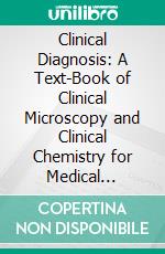 Clinical Diagnosis: A Text-Book of Clinical Microscopy and Clinical Chemistry for Medical Students, Laboratory Workers, and Practitioners of Medicine. E-book. Formato PDF