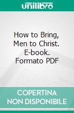 How to Bring, Men to Christ. E-book. Formato PDF ebook