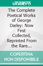 The Complete Poetical Works of George Darley: Now First Collected, Reprinted From the Rare Original Editions in the Possession of the Darley Family, and Edited With an Introduction. E-book. Formato PDF ebook di Ramsay Colles