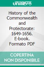 History of the Commonwealth and Protectorate: 1649-1656. E-book. Formato PDF ebook di Samuel Rawson Gardiner