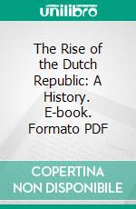 The Rise of the Dutch Republic: A History. E-book. Formato PDF ebook